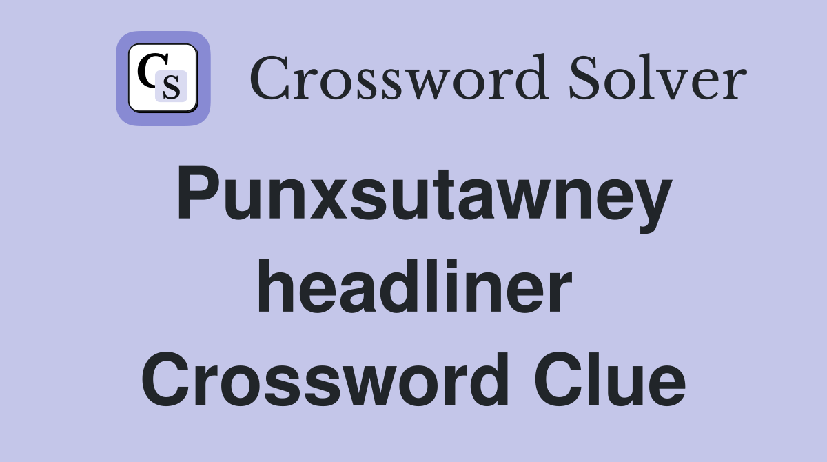 Punxsutawney headliner Crossword Clue