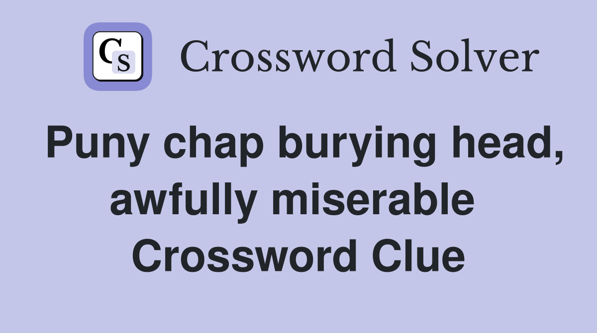 Puny chap burying head, awfully miserable  Crossword Clue