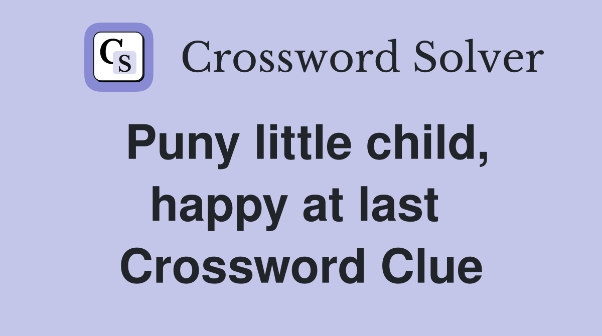 Puny little child, happy at last  Crossword Clue