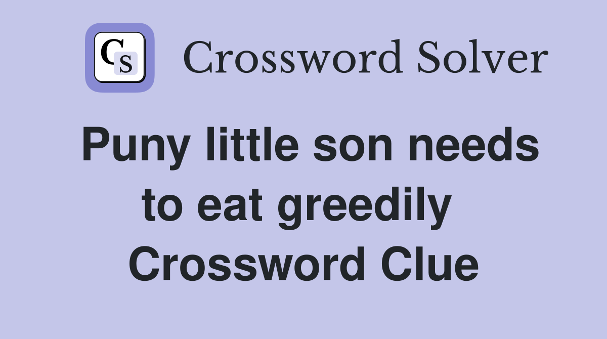 Puny little son needs to eat greedily  Crossword Clue