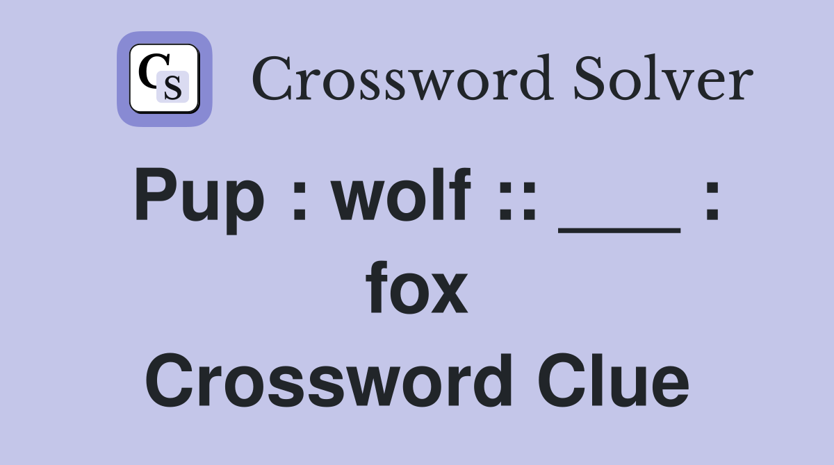 Pup : wolf :: ___ : fox Crossword Clue