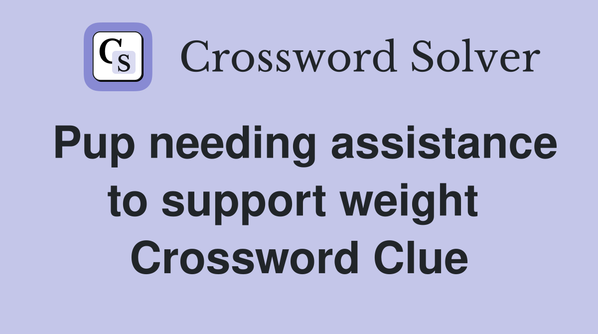 Pup needing assistance to support weight  Crossword Clue