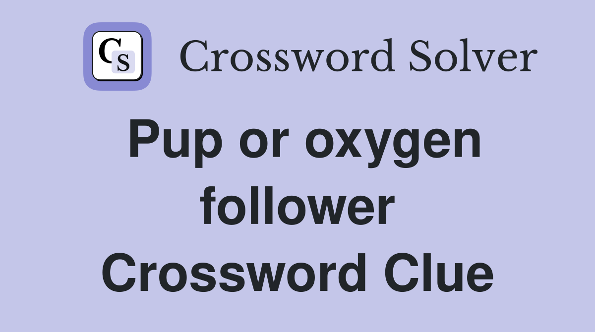 Pup or oxygen follower Crossword Clue