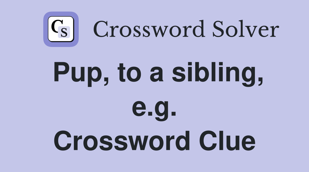 Pup, to a sibling, e.g. Crossword Clue