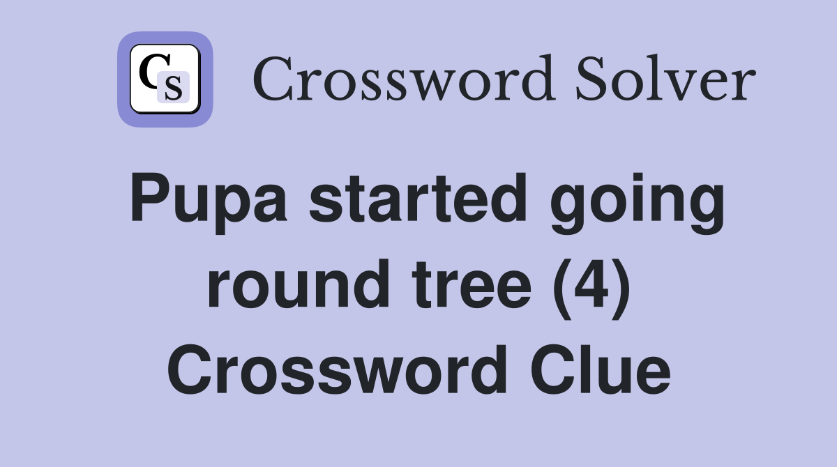 Pupa started going round tree (4) Crossword Clue