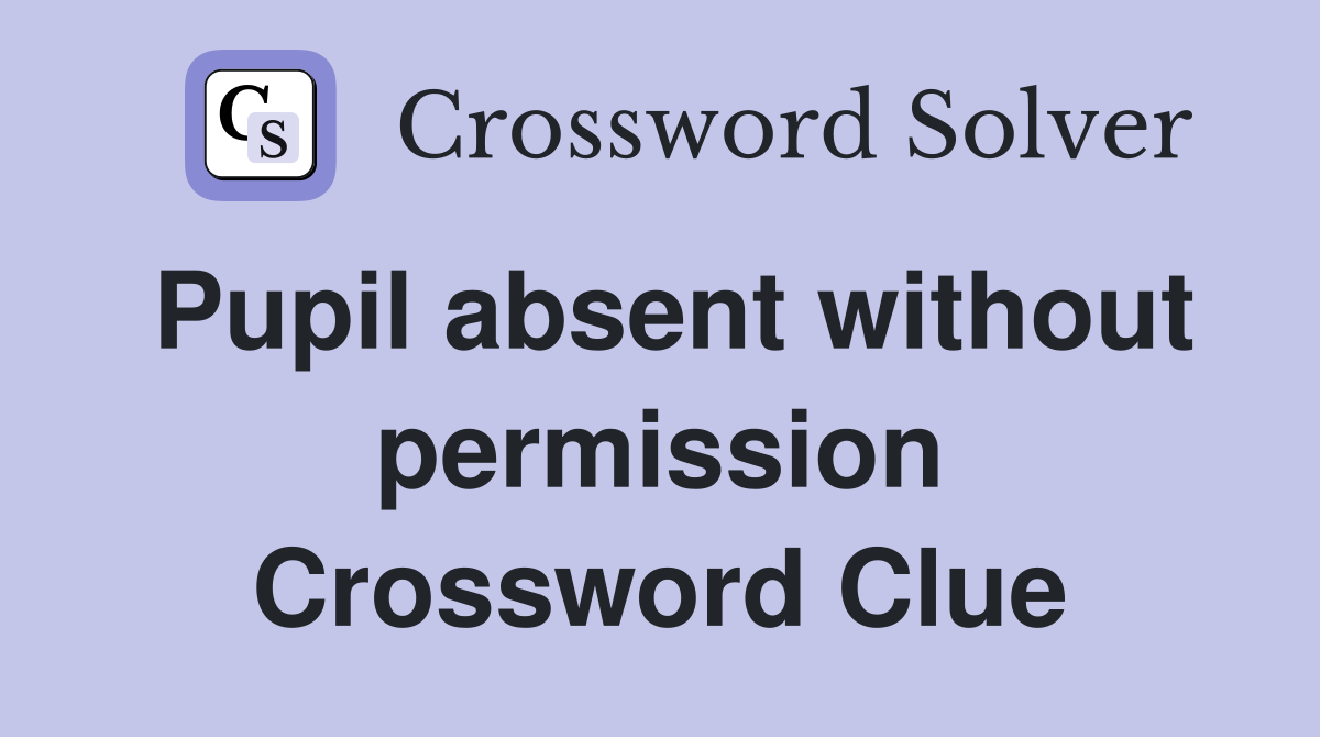 Pupil absent without permission Crossword Clue