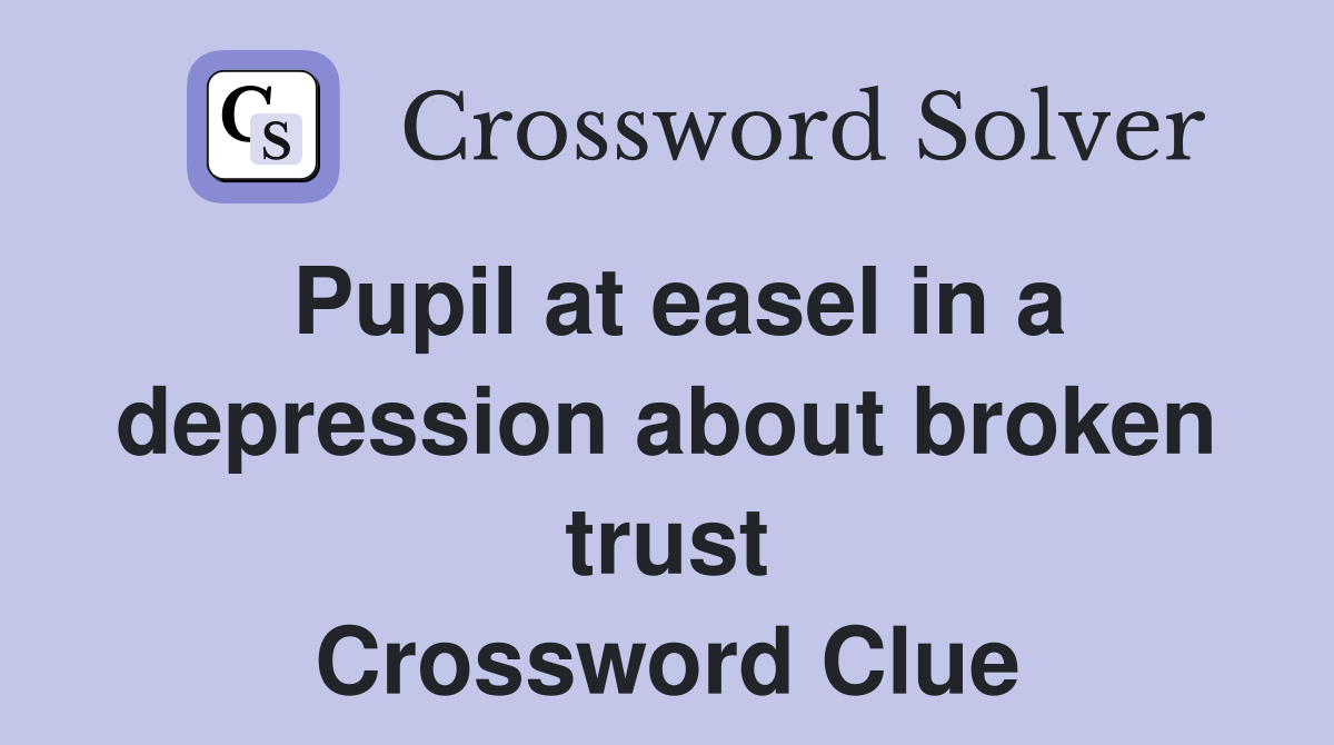 Pupil at easel in a depression about broken trust Crossword Clue