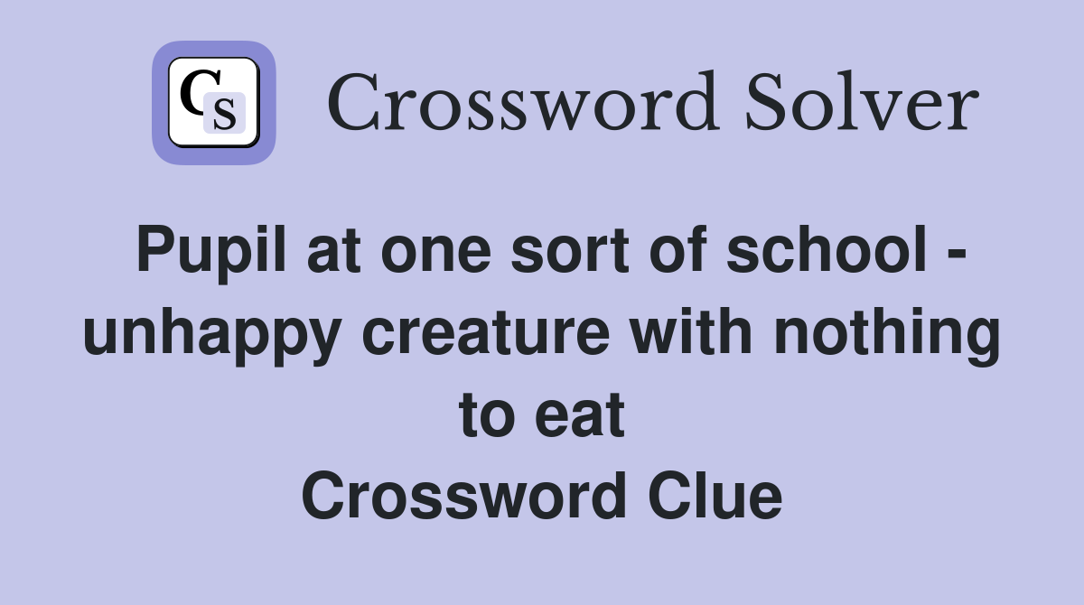Pupil at one sort of school - unhappy creature with nothing to eat Crossword Clue