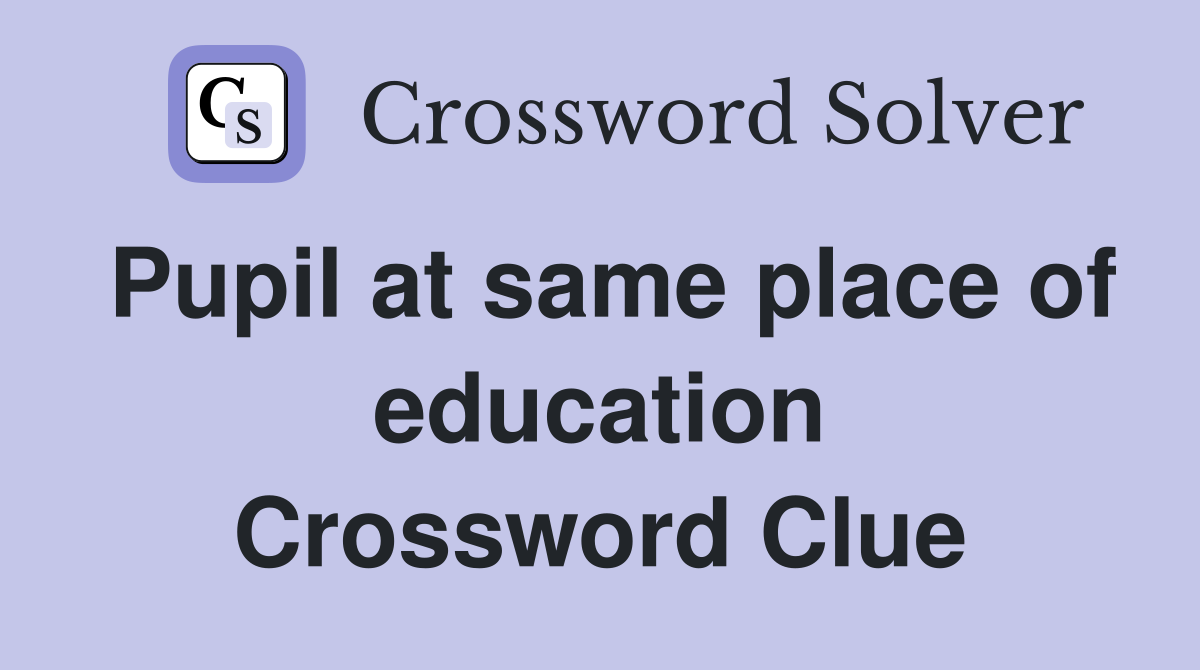 Pupil at same place of education Crossword Clue
