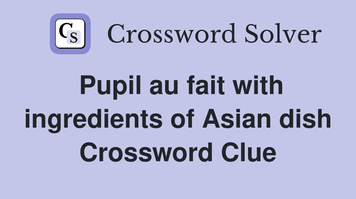 Pupil au fait with ingredients of Asian dish Crossword Clue