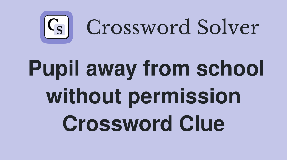 Pupil away from school without permission Crossword Clue