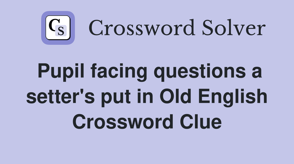 Pupil facing questions a setter's put in Old English Crossword Clue