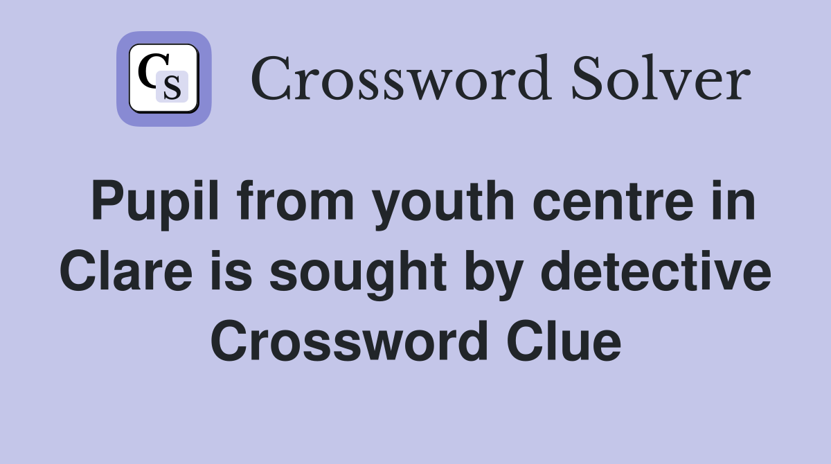 Pupil from youth centre in Clare is sought by detective Crossword Clue