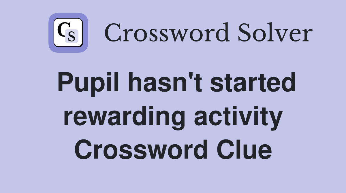 Pupil hasn't started rewarding activity Crossword Clue