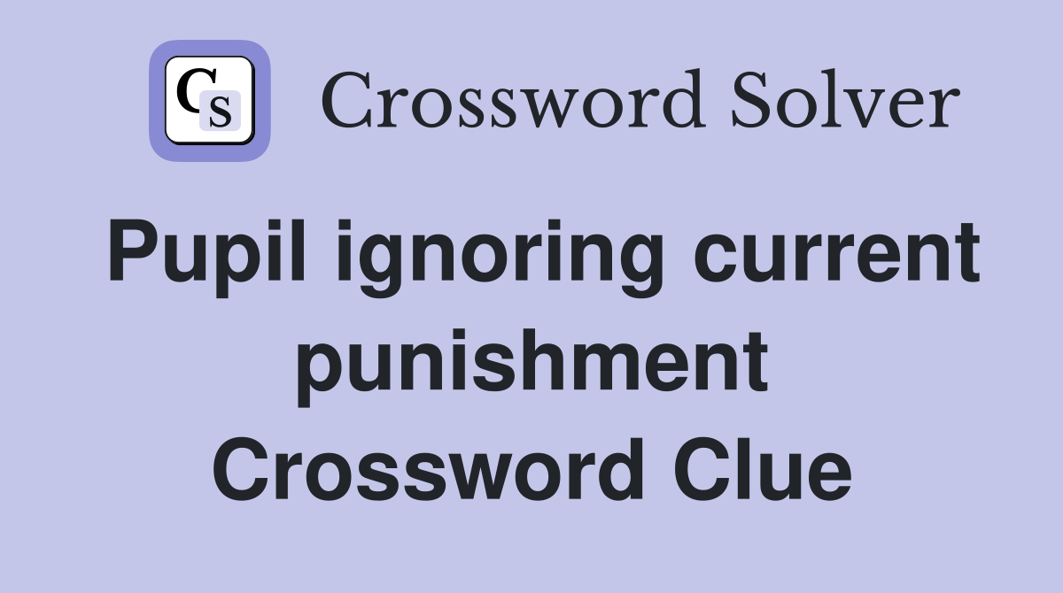 Pupil ignoring current punishment Crossword Clue