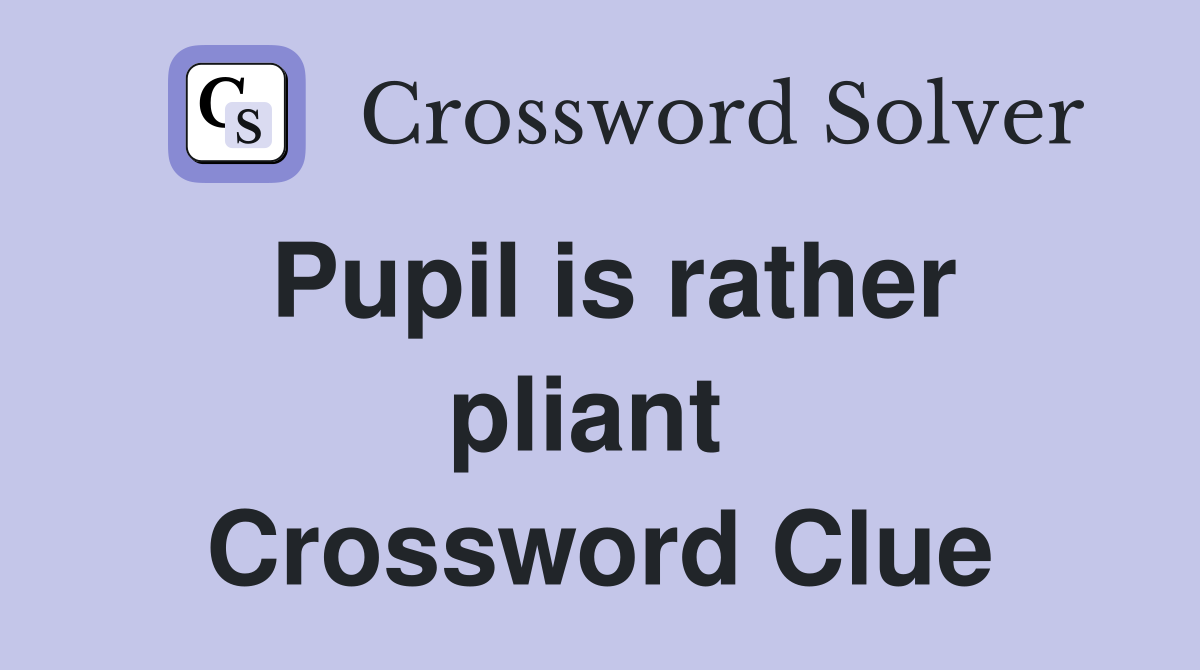 Pupil is rather pliant  Crossword Clue