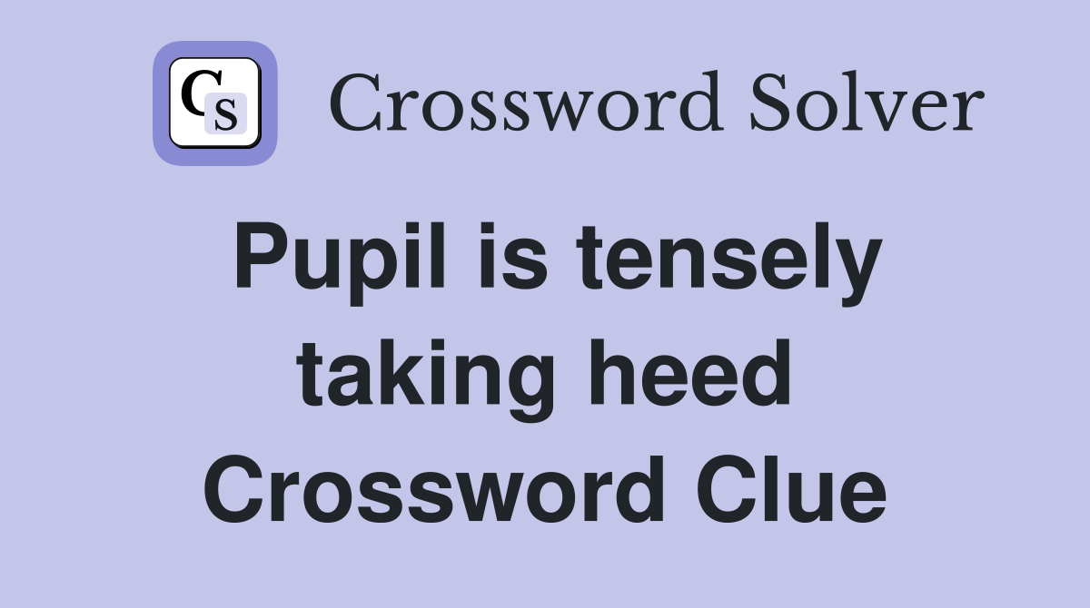 Pupil is tensely taking heed Crossword Clue