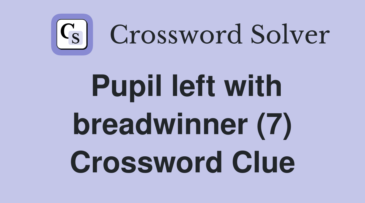 Pupil left with breadwinner (7) Crossword Clue