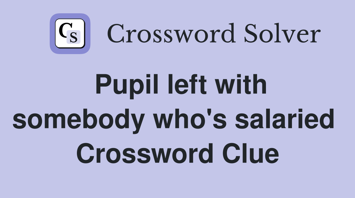 Pupil left with somebody who's salaried  Crossword Clue