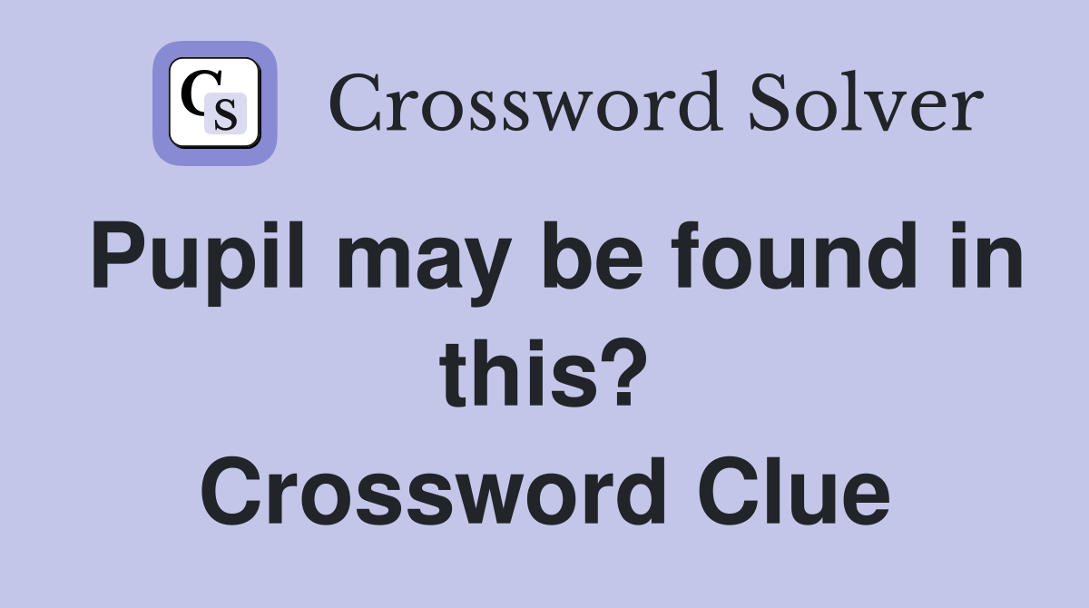 Pupil may be found in this? Crossword Clue
