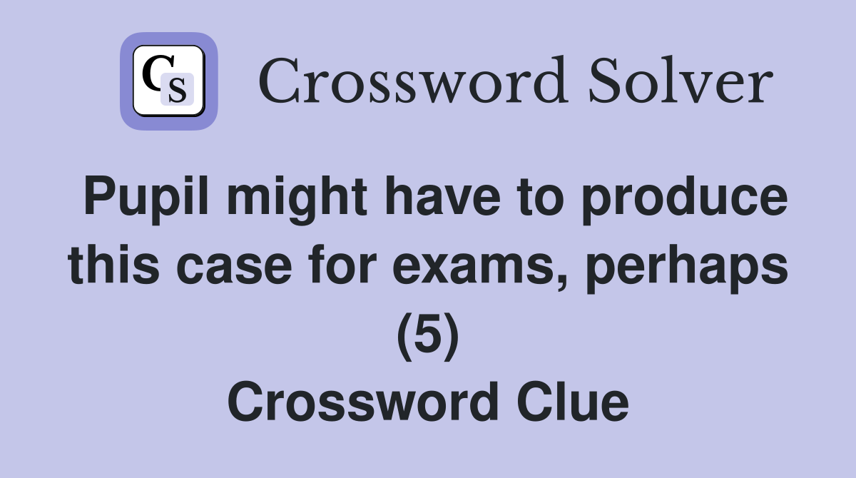 Pupil might have to produce this case for exams, perhaps (5) Crossword Clue