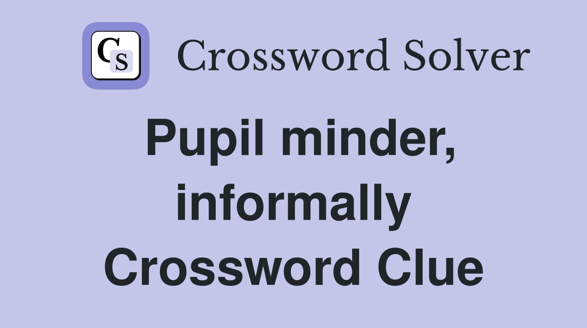 Pupil minder, informally Crossword Clue