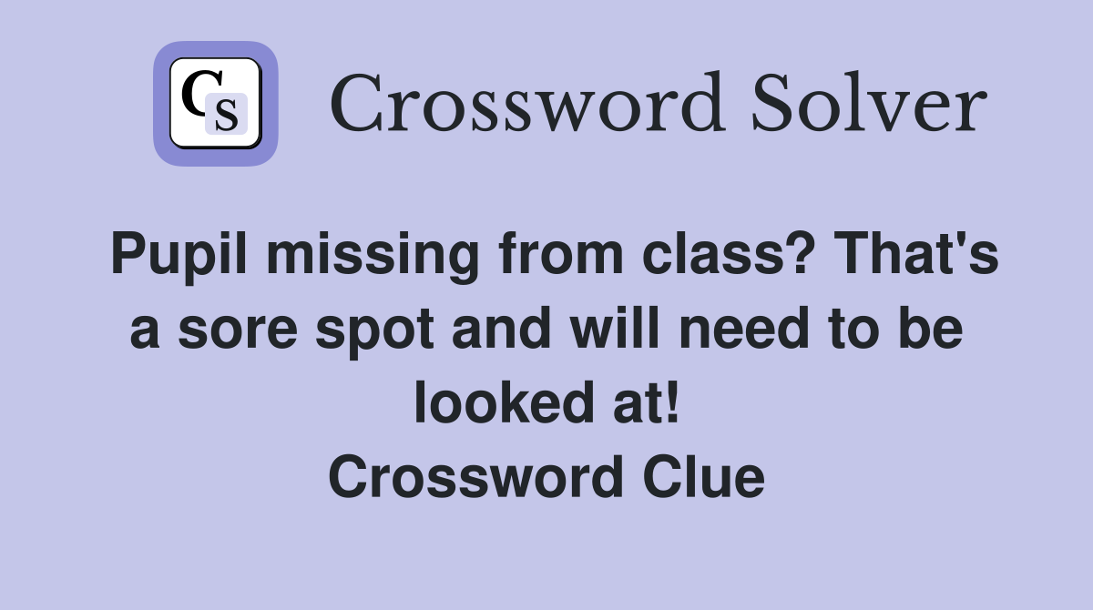 Pupil missing from class? That's a sore spot and will need to be looked at! Crossword Clue