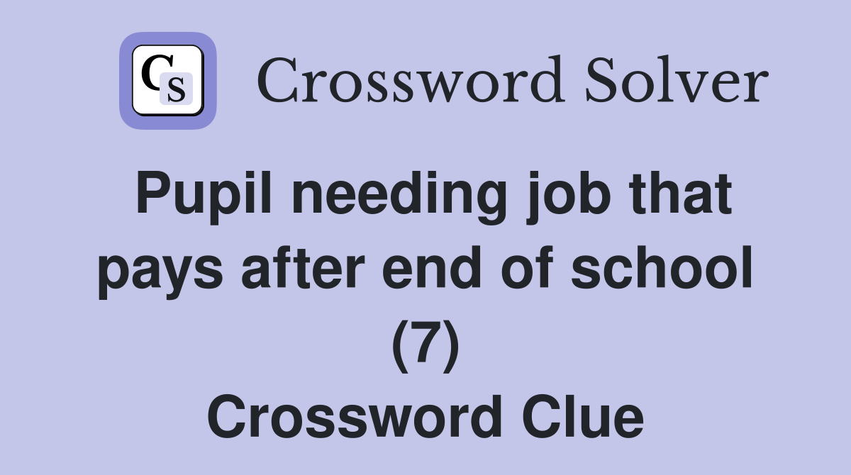 Pupil needing job that pays after end of school (7) Crossword Clue
