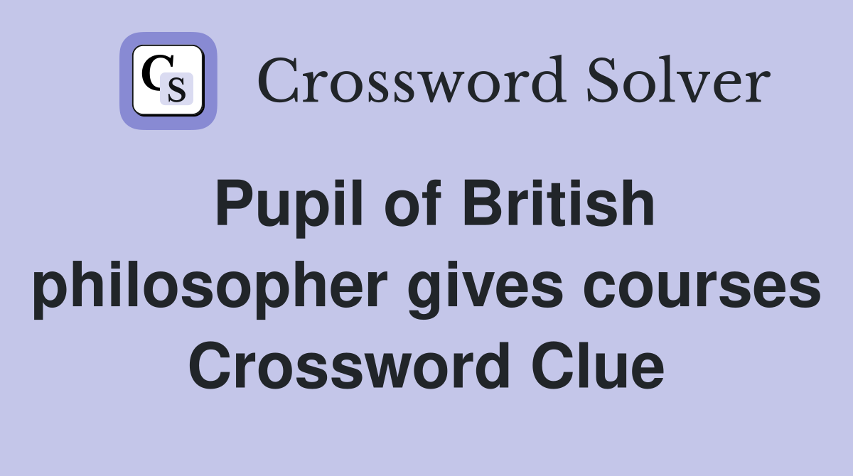Pupil of British philosopher gives courses Crossword Clue