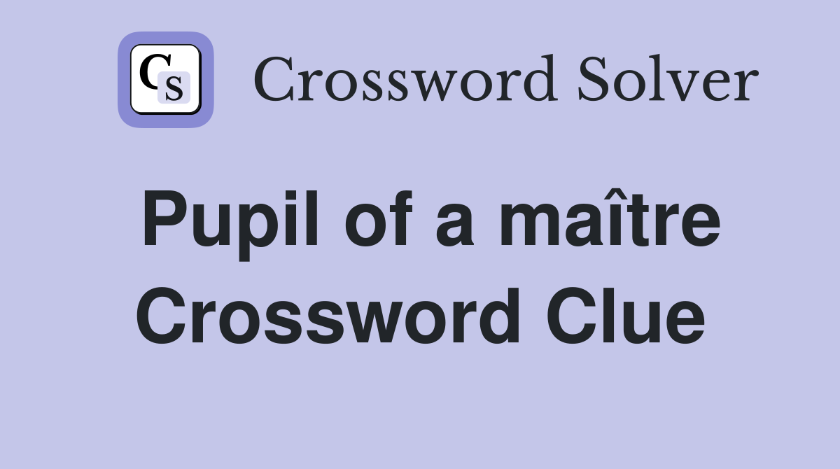 Pupil of a maître Crossword Clue