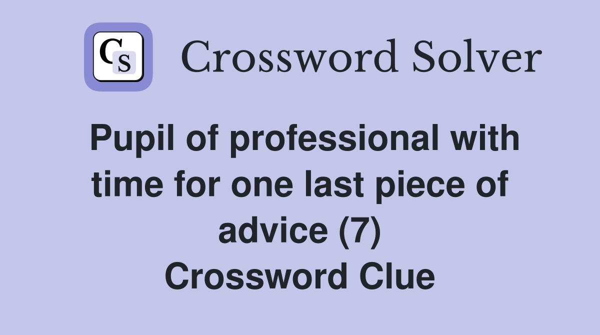 Pupil of professional with time for one last piece of advice (7) Crossword Clue