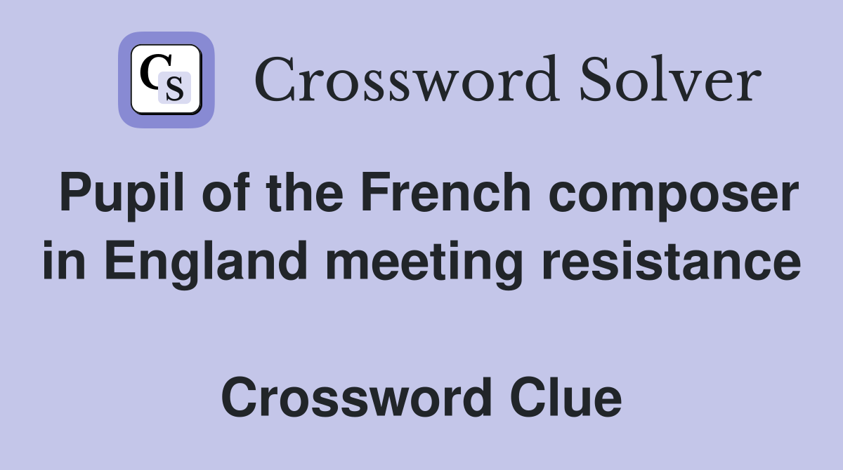 Pupil of the French composer in England meeting resistance  Crossword Clue