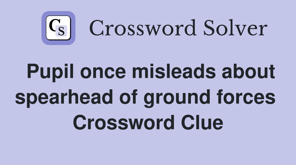 Pupil once misleads about spearhead of ground forces  Crossword Clue