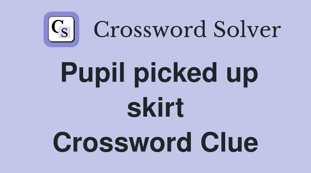 Pupil picked up skirt Crossword Clue