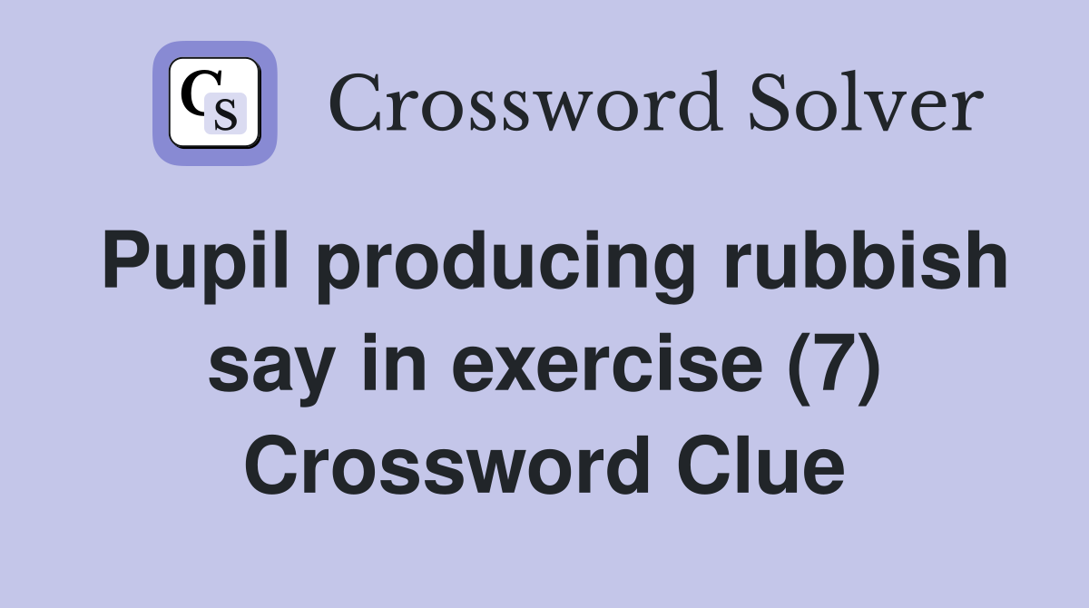 Pupil producing rubbish say in exercise (7) Crossword Clue