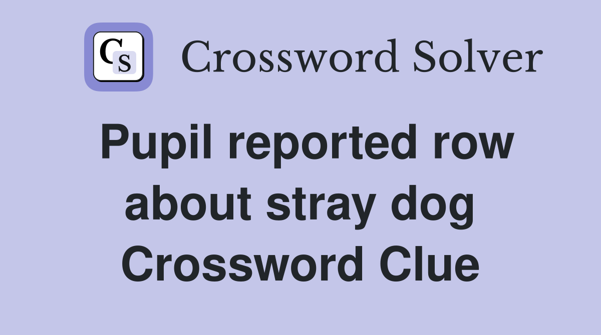 Pupil reported row about stray dog Crossword Clue