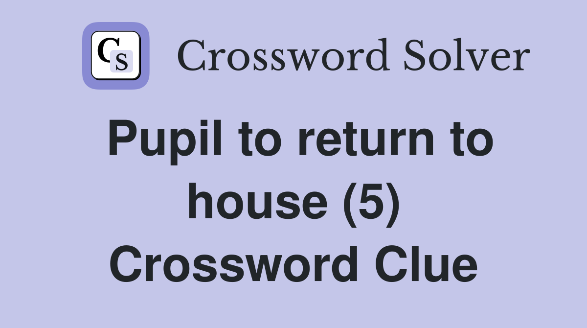 Pupil to return to house (5) Crossword Clue