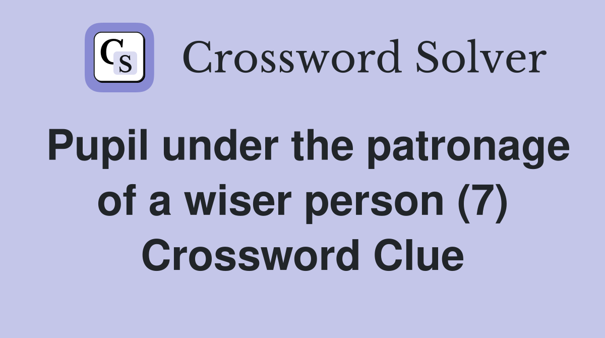 Pupil under the patronage of a wiser person (7) Crossword Clue