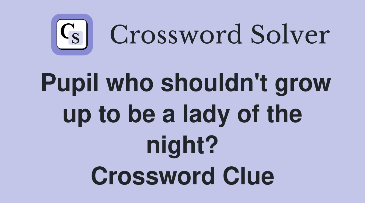 Pupil who shouldn't grow up to be a lady of the night? Crossword Clue