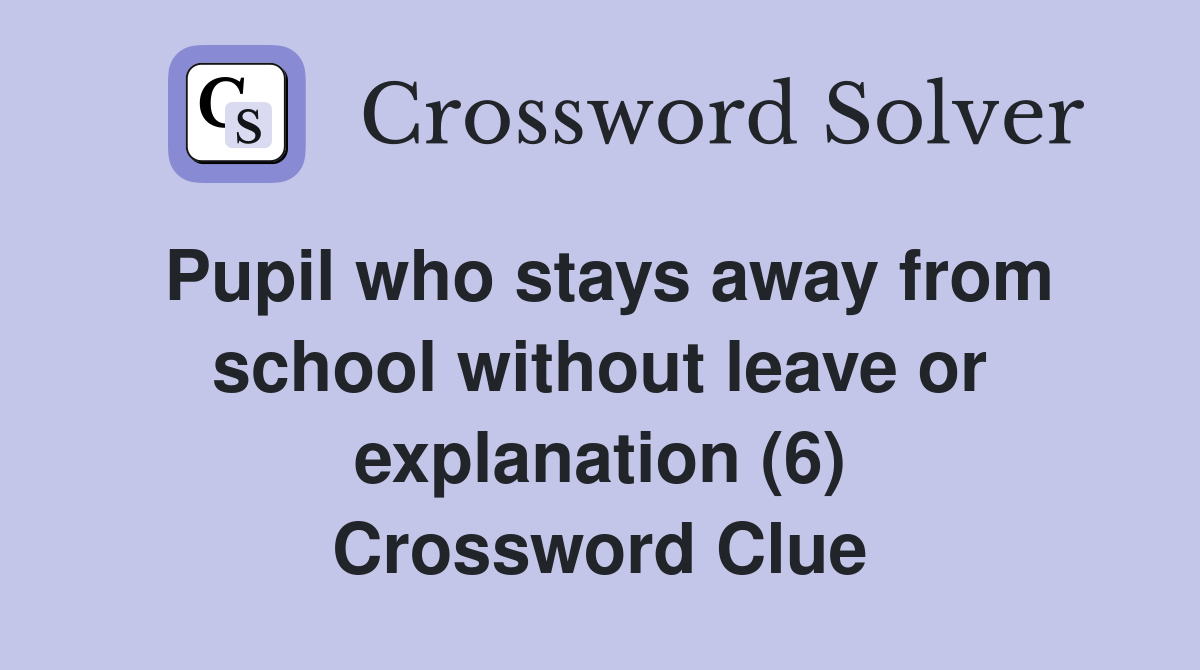 Pupil who stays away from school without leave or explanation (6) Crossword Clue