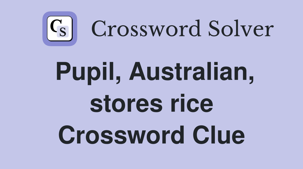 Pupil, Australian, stores rice Crossword Clue