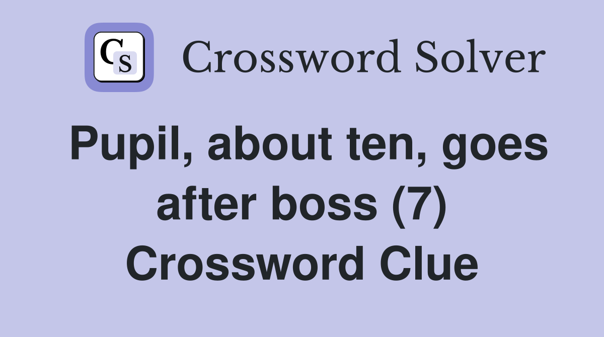 Pupil, about ten, goes after boss (7) Crossword Clue