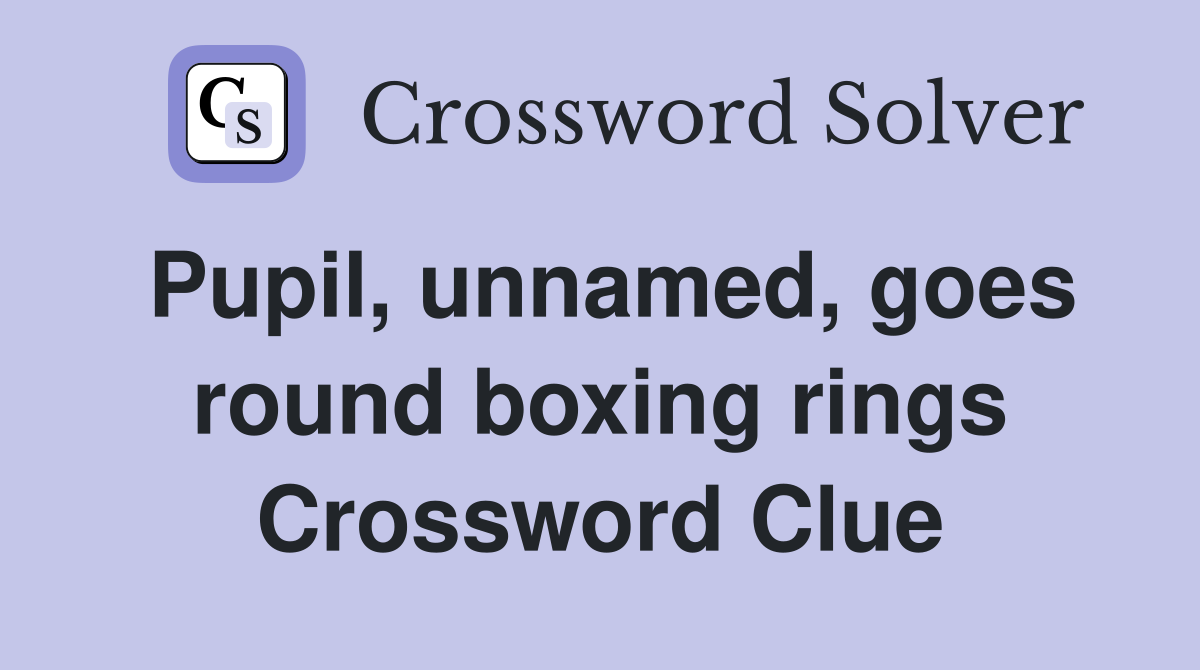 Pupil, unnamed, goes round boxing rings Crossword Clue
