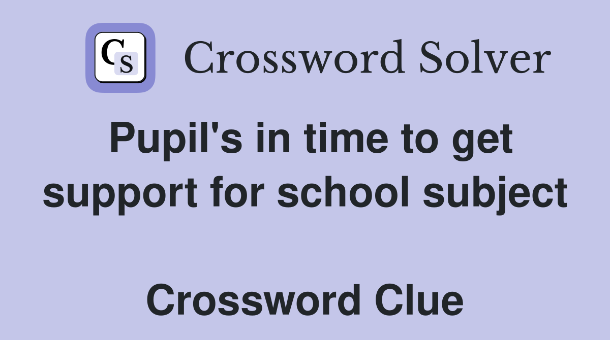 Pupil's in time to get support for school subject  Crossword Clue