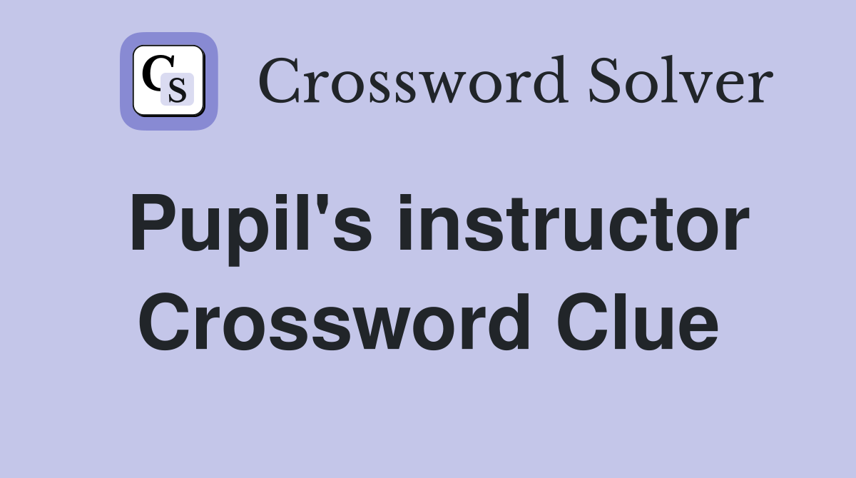 Pupil's instructor Crossword Clue