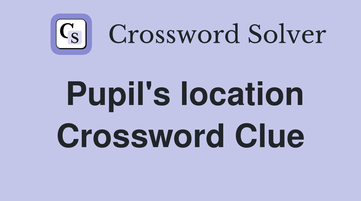 Pupil's location Crossword Clue