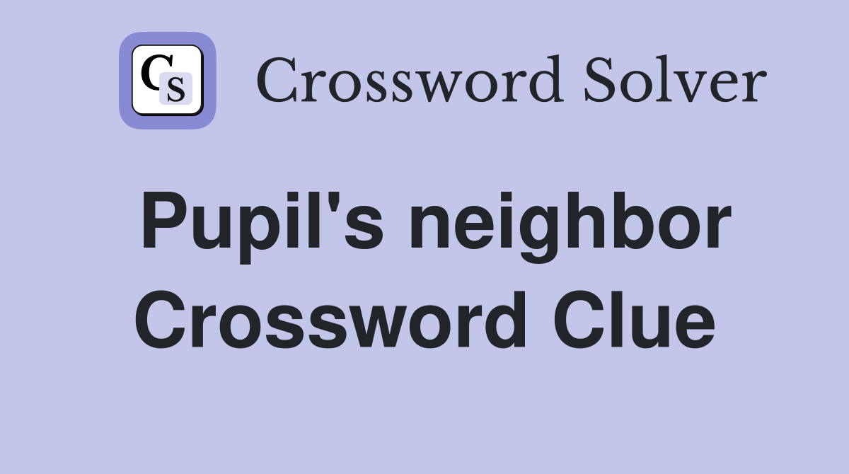 Pupil's neighbor Crossword Clue