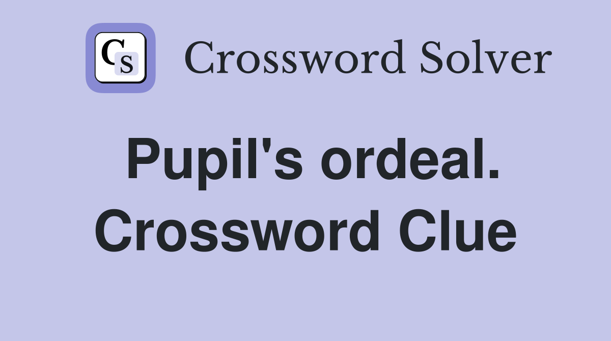 Pupil's ordeal. Crossword Clue