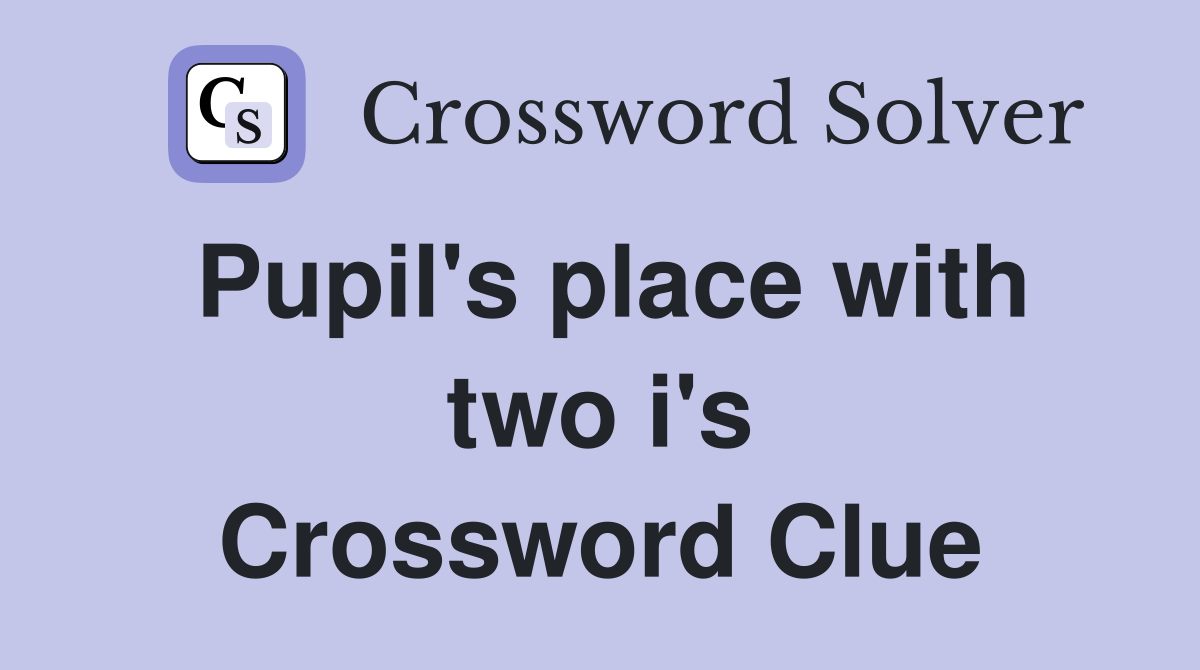Pupil's place with two i's Crossword Clue