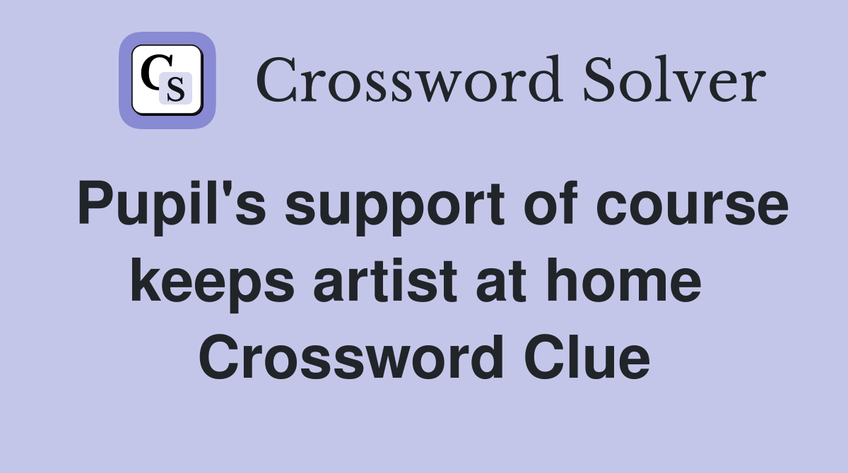 Pupil's support of course keeps artist at home  Crossword Clue